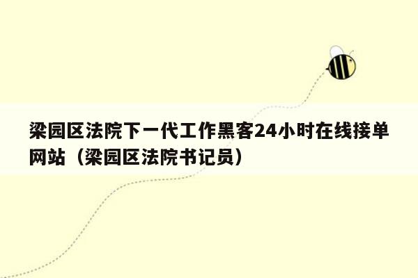 梁园区法院下一代工作黑客24小时在线接单网站（梁园区法院书记员）