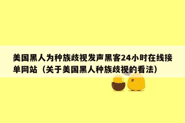 美国黑人为种族歧视发声黑客24小时在线接单网站（关于美国黑人种族歧视的看法）