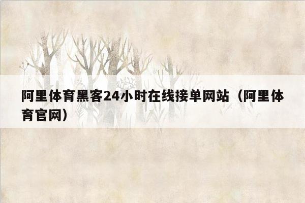 阿里体育黑客24小时在线接单网站（阿里体育官网）