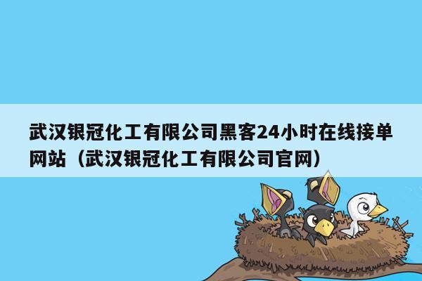 武汉银冠化工有限公司黑客24小时在线接单网站（武汉银冠化工有限公司官网）