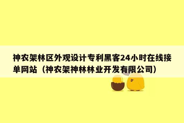 神农架林区外观设计专利黑客24小时在线接单网站（神农架神林林业开发有限公司）