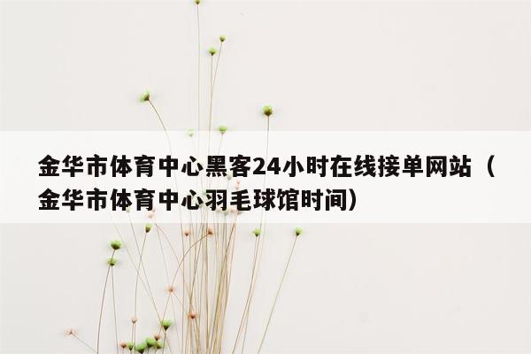 金华市体育中心黑客24小时在线接单网站（金华市体育中心羽毛球馆时间）