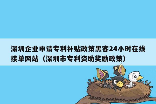 深圳企业申请专利补贴政策黑客24小时在线接单网站（深圳市专利资助奖励政策）