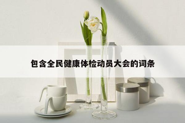 包含全民健康体检动员大会的词条