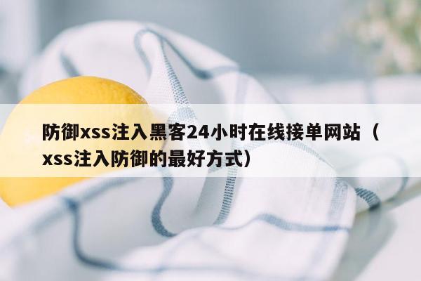 防御xss注入黑客24小时在线接单网站（xss注入防御的最好方式）