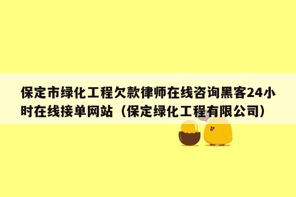 保定市绿化工程欠款律师在线咨询黑客24小时在线接单网站（保定绿化工程有限公司）