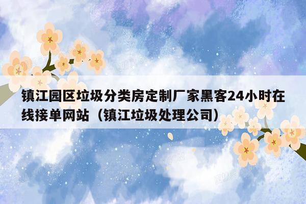 镇江园区垃圾分类房定制厂家黑客24小时在线接单网站（镇江垃圾处理公司）