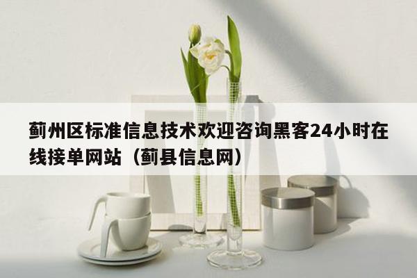 蓟州区标准信息技术欢迎咨询黑客24小时在线接单网站（蓟县信息网）