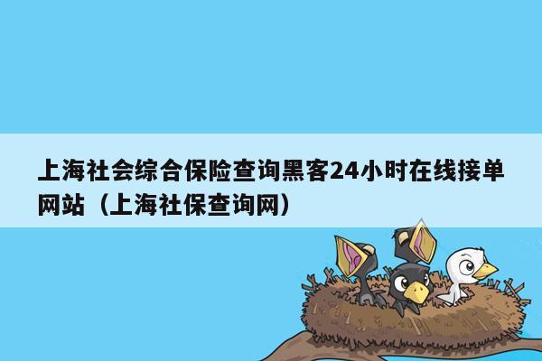 上海社会综合保险查询黑客24小时在线接单网站（上海社保查询网）