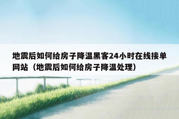 地震后如何给房子降温黑客24小时在线接单网站（地震后如何给房子降温处理）