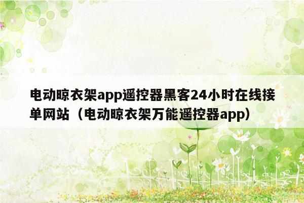 电动晾衣架app遥控器黑客24小时在线接单网站（电动晾衣架万能遥控器app）