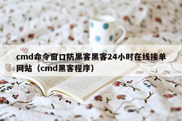 cmd命令窗口防黑客黑客24小时在线接单网站（cmd黑客程序）