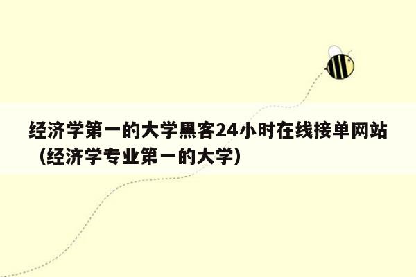 经济学第一的大学黑客24小时在线接单网站（经济学专业第一的大学）