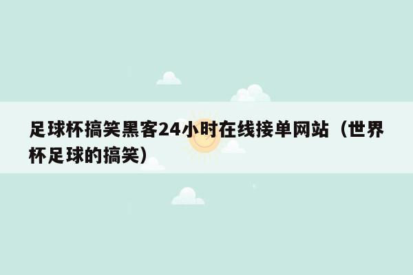 足球杯搞笑黑客24小时在线接单网站（世界杯足球的搞笑）