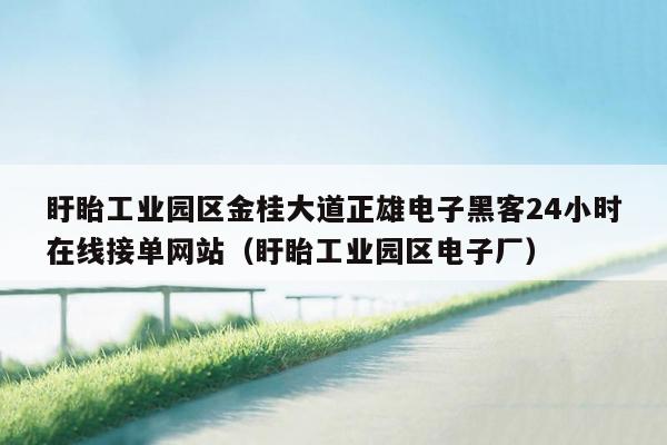 盱眙工业园区金桂大道正雄电子黑客24小时在线接单网站（盱眙工业园区电子厂）