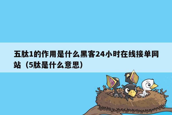 五肽1的作用是什么黑客24小时在线接单网站（5肽是什么意思）