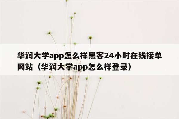 华润大学app怎么样黑客24小时在线接单网站（华润大学app怎么样登录）