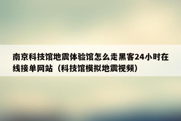 南京科技馆地震体验馆怎么走黑客24小时在线接单网站（科技馆模拟地震视频）