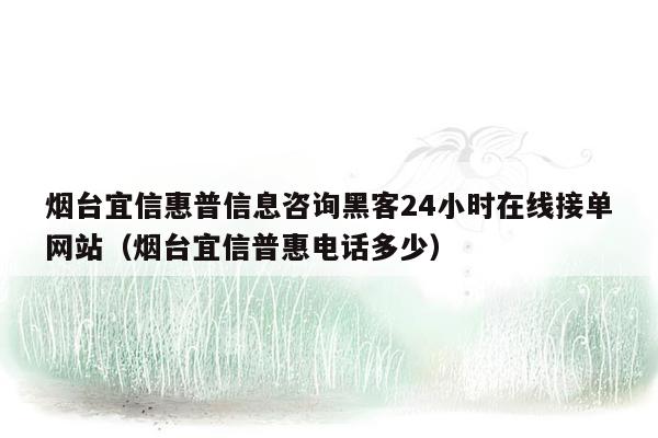 烟台宜信惠普信息咨询黑客24小时在线接单网站（烟台宜信普惠电话多少）