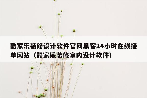 酷家乐装修设计软件官网黑客24小时在线接单网站（酷家乐装修室内设计软件）