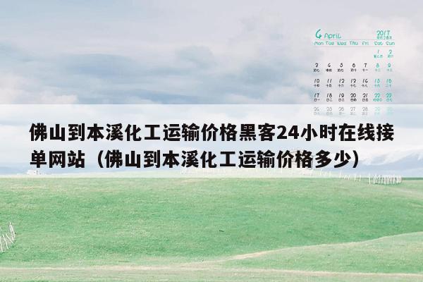 佛山到本溪化工运输价格黑客24小时在线接单网站（佛山到本溪化工运输价格多少）