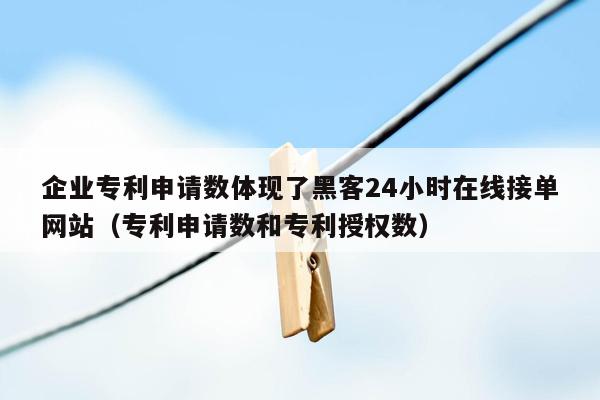 企业专利申请数体现了黑客24小时在线接单网站（专利申请数和专利授权数）