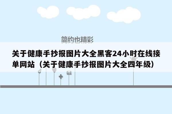 关于健康手抄报图片大全黑客24小时在线接单网站（关于健康手抄报图片大全四年级）