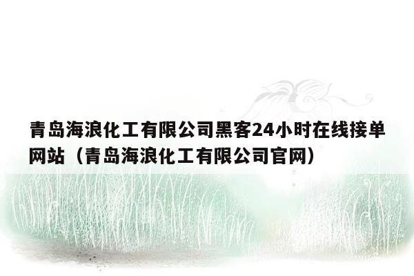 青岛海浪化工有限公司黑客24小时在线接单网站（青岛海浪化工有限公司官网）