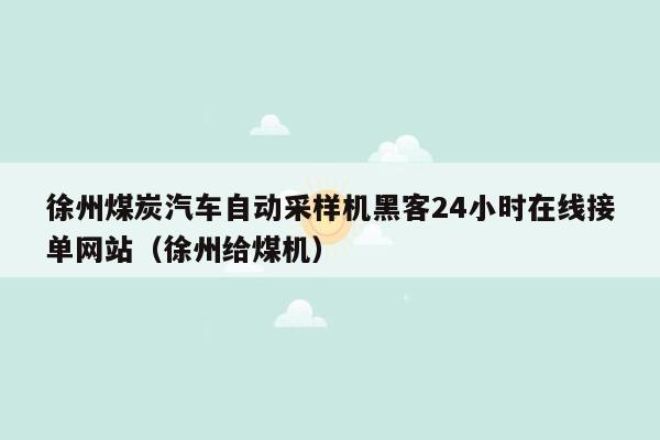 徐州煤炭汽车自动采样机黑客24小时在线接单网站（徐州给煤机）