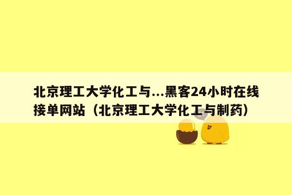 北京理工大学化工与...黑客24小时在线接单网站（北京理工大学化工与制药）