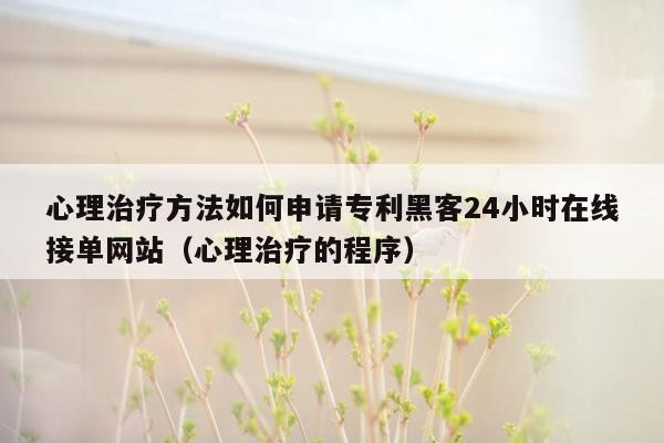 心理治疗方法如何申请专利黑客24小时在线接单网站（心理治疗的程序）