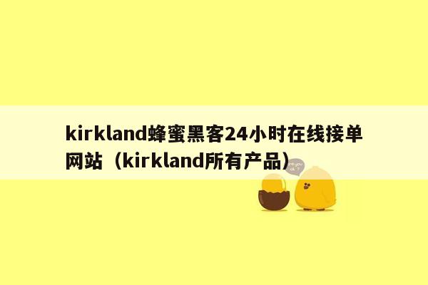 kirkland蜂蜜黑客24小时在线接单网站（kirkland所有产品）