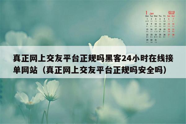 真正网上交友平台正规吗黑客24小时在线接单网站（真正网上交友平台正规吗安全吗）