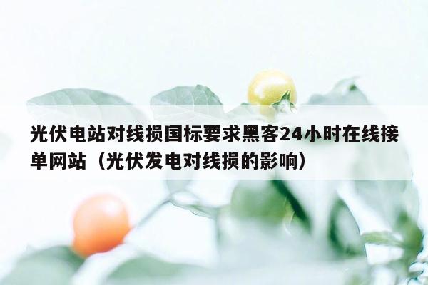 光伏电站对线损国标要求黑客24小时在线接单网站（光伏发电对线损的影响）