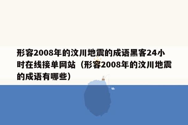 形容2008年的汶川地震的成语黑客24小时在线接单网站（形容2008年的汶川地震的成语有哪些）