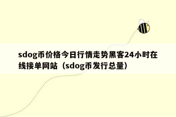 sdog币价格今日行情走势黑客24小时在线接单网站（sdog币发行总量）