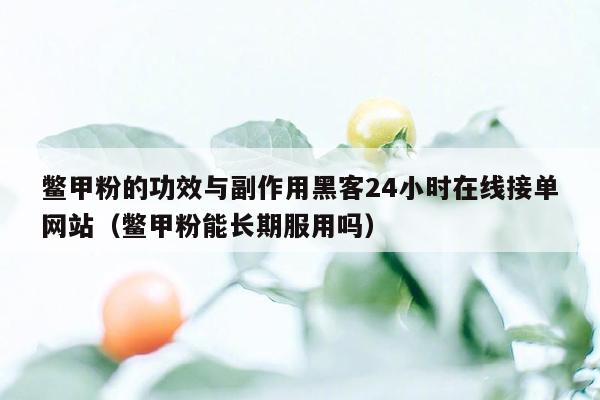 鳖甲粉的功效与副作用黑客24小时在线接单网站（鳖甲粉能长期服用吗）