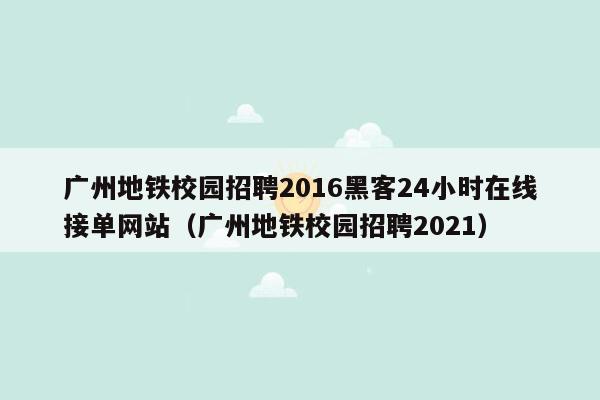 广州地铁校园招聘2016黑客24小时在线接单网站（广州地铁校园招聘2021）