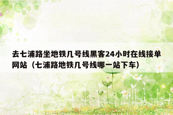 去七浦路坐地铁几号线黑客24小时在线接单网站（七浦路地铁几号线哪一站下车）