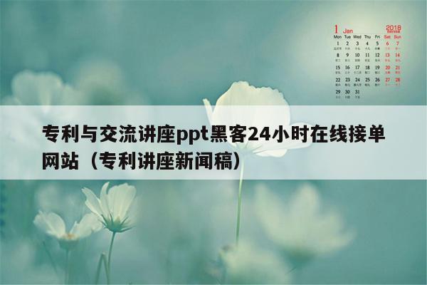 专利与交流讲座ppt黑客24小时在线接单网站（专利讲座新闻稿）