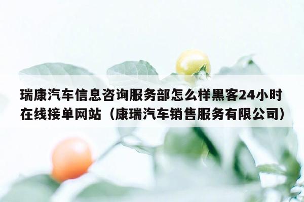 瑞康汽车信息咨询服务部怎么样黑客24小时在线接单网站（康瑞汽车销售服务有限公司）