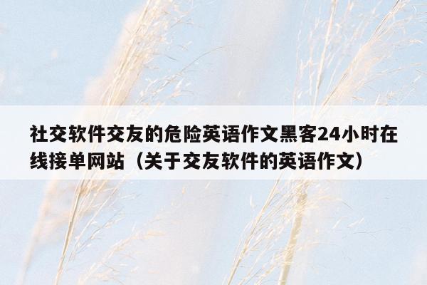 社交软件交友的危险英语作文黑客24小时在线接单网站（关于交友软件的英语作文）