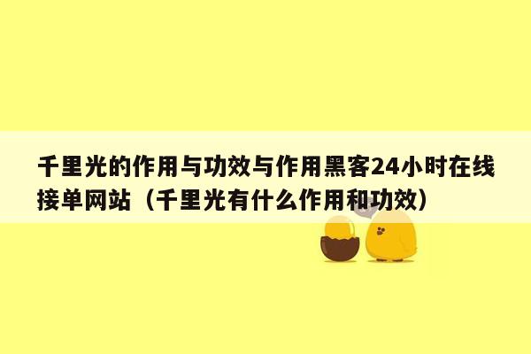 千里光的作用与功效与作用黑客24小时在线接单网站（千里光有什么作用和功效）