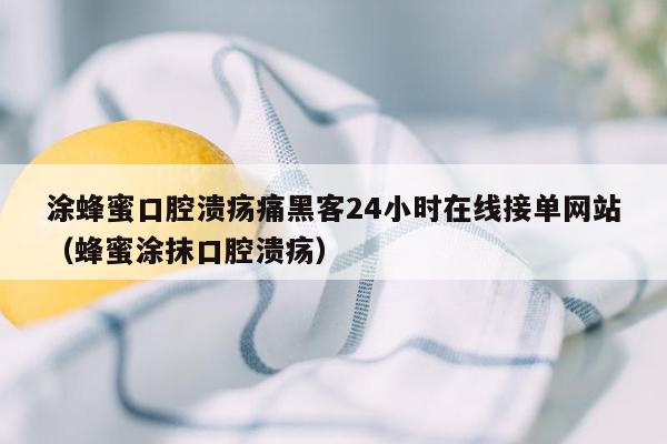 涂蜂蜜口腔溃疡痛黑客24小时在线接单网站（蜂蜜涂抹口腔溃疡）