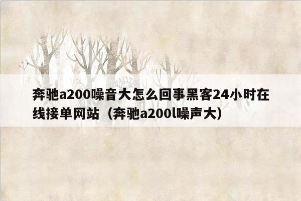 奔驰a200噪音大怎么回事黑客24小时在线接单网站（奔驰a200l噪声大）