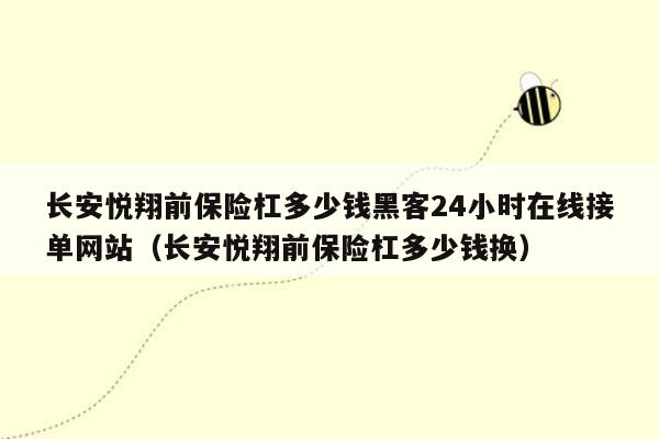 长安悦翔前保险杠多少钱黑客24小时在线接单网站（长安悦翔前保险杠多少钱换）