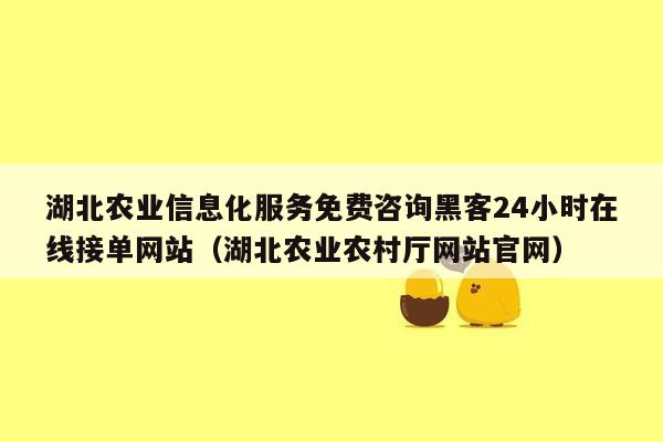 湖北农业信息化服务免费咨询黑客24小时在线接单网站（湖北农业农村厅网站官网）