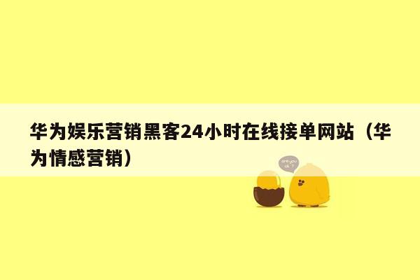 华为娱乐营销黑客24小时在线接单网站（华为情感营销）