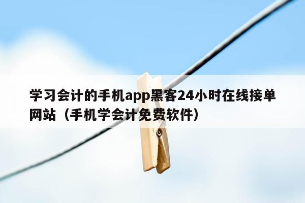 学习会计的手机app黑客24小时在线接单网站（手机学会计免费软件）