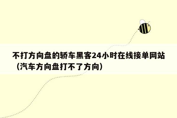 不打方向盘的轿车黑客24小时在线接单网站（汽车方向盘打不了方向）